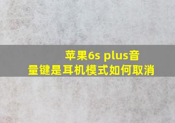 苹果6s plus音量键是耳机模式如何取消